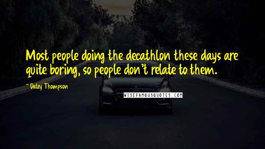 Daley Thompson Quotes: Most people doing the decathlon these days are quite boring, so people don't relate to them.