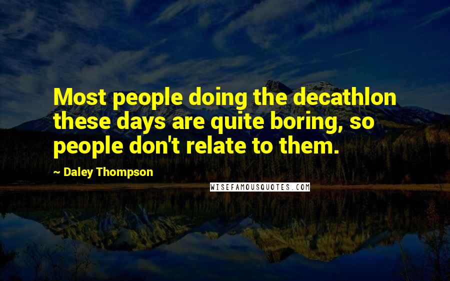 Daley Thompson Quotes: Most people doing the decathlon these days are quite boring, so people don't relate to them.