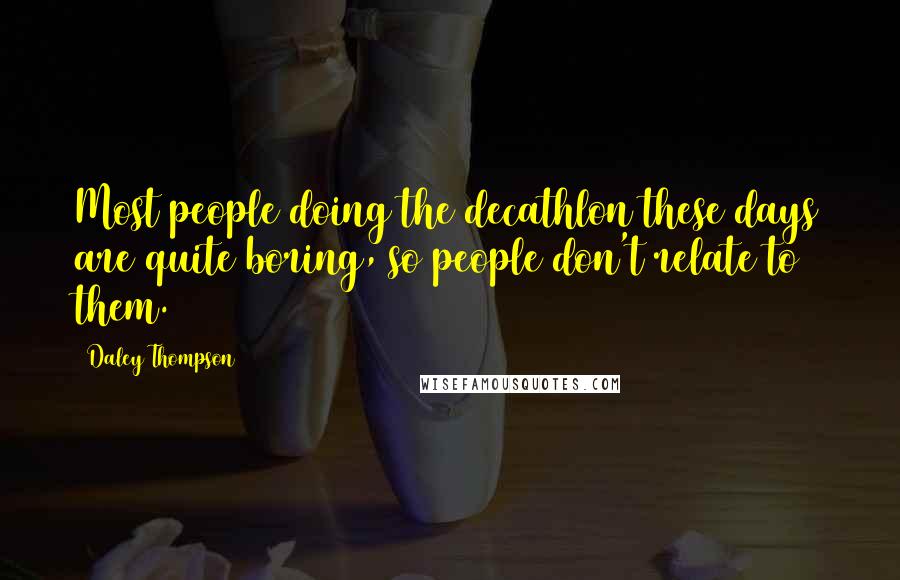 Daley Thompson Quotes: Most people doing the decathlon these days are quite boring, so people don't relate to them.