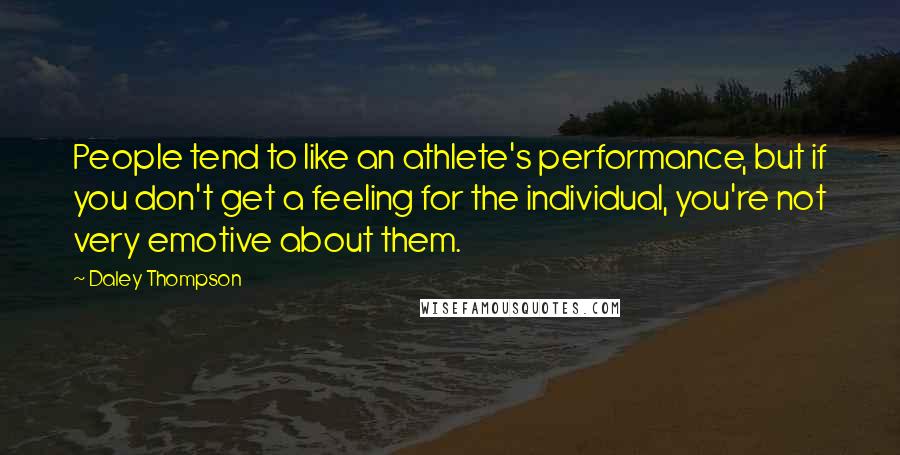 Daley Thompson Quotes: People tend to like an athlete's performance, but if you don't get a feeling for the individual, you're not very emotive about them.