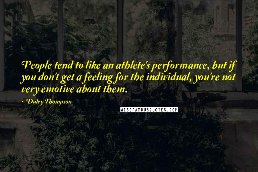 Daley Thompson Quotes: People tend to like an athlete's performance, but if you don't get a feeling for the individual, you're not very emotive about them.