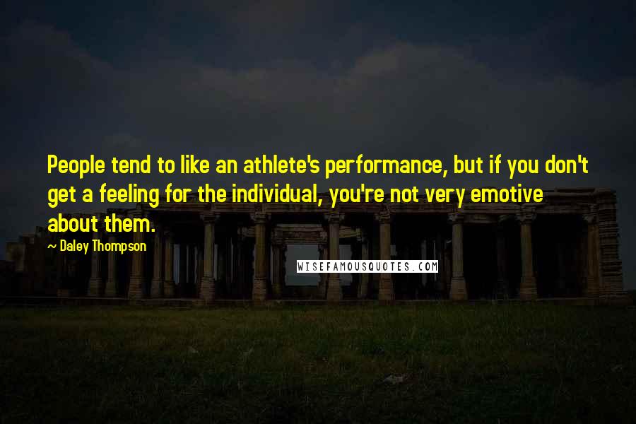 Daley Thompson Quotes: People tend to like an athlete's performance, but if you don't get a feeling for the individual, you're not very emotive about them.