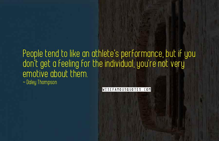 Daley Thompson Quotes: People tend to like an athlete's performance, but if you don't get a feeling for the individual, you're not very emotive about them.