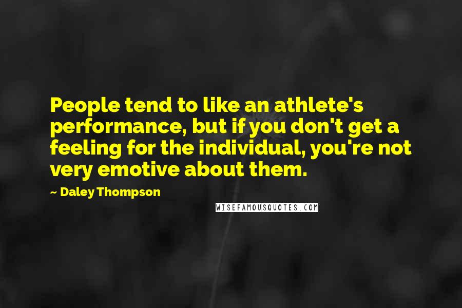 Daley Thompson Quotes: People tend to like an athlete's performance, but if you don't get a feeling for the individual, you're not very emotive about them.