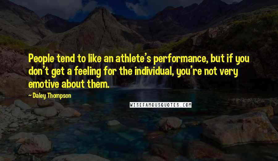 Daley Thompson Quotes: People tend to like an athlete's performance, but if you don't get a feeling for the individual, you're not very emotive about them.