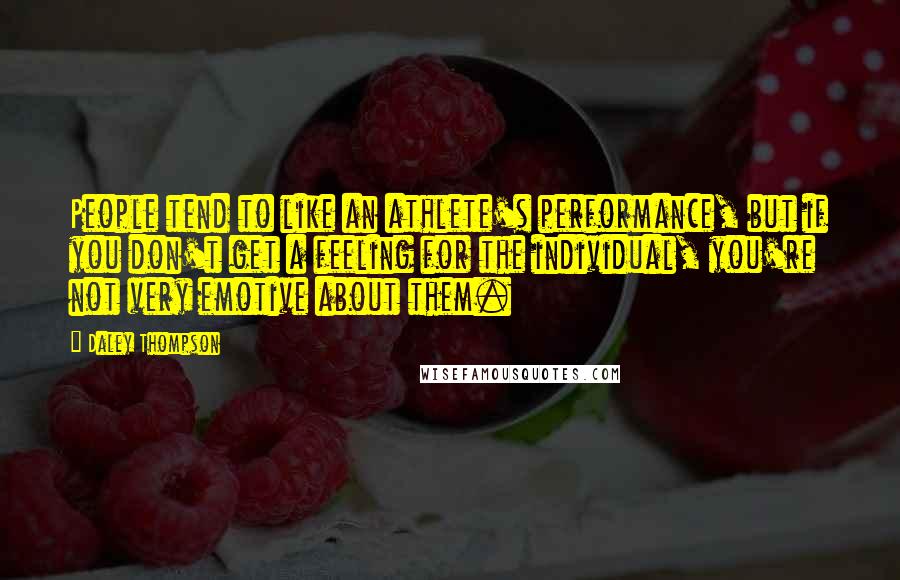 Daley Thompson Quotes: People tend to like an athlete's performance, but if you don't get a feeling for the individual, you're not very emotive about them.