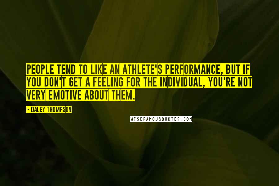 Daley Thompson Quotes: People tend to like an athlete's performance, but if you don't get a feeling for the individual, you're not very emotive about them.