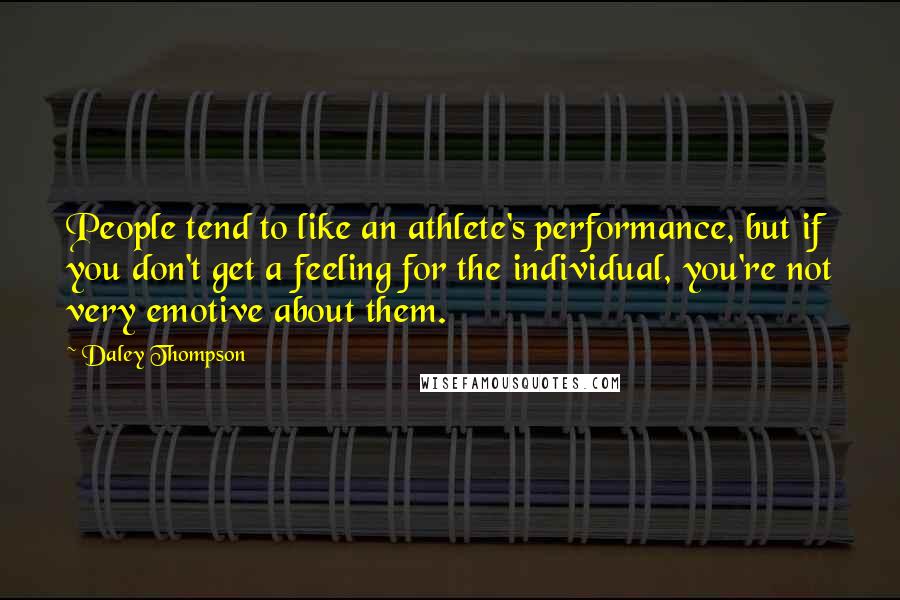 Daley Thompson Quotes: People tend to like an athlete's performance, but if you don't get a feeling for the individual, you're not very emotive about them.