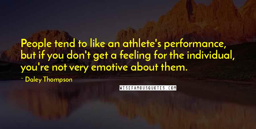 Daley Thompson Quotes: People tend to like an athlete's performance, but if you don't get a feeling for the individual, you're not very emotive about them.