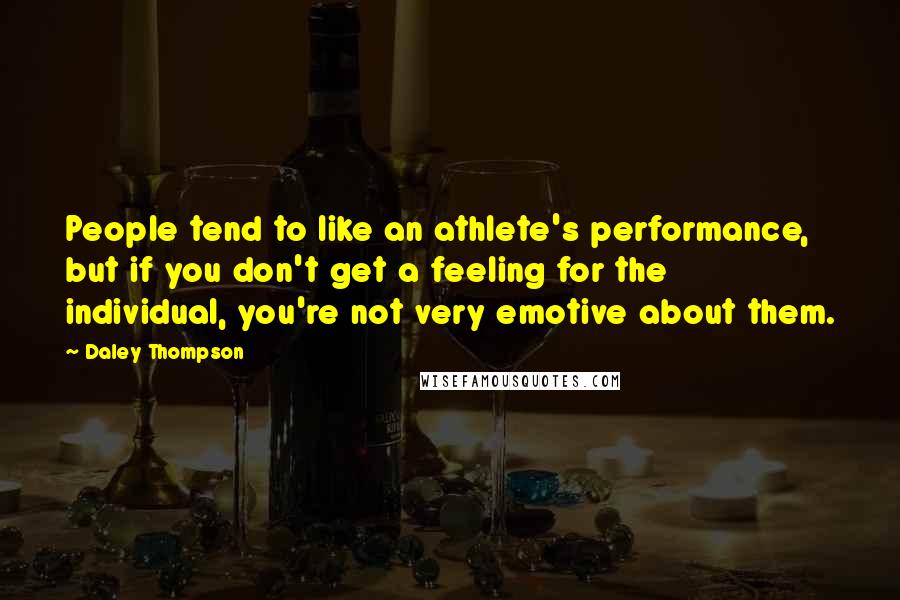 Daley Thompson Quotes: People tend to like an athlete's performance, but if you don't get a feeling for the individual, you're not very emotive about them.