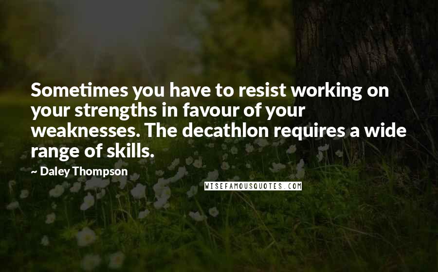 Daley Thompson Quotes: Sometimes you have to resist working on your strengths in favour of your weaknesses. The decathlon requires a wide range of skills.