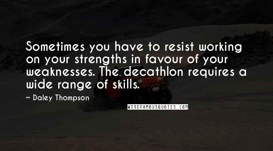 Daley Thompson Quotes: Sometimes you have to resist working on your strengths in favour of your weaknesses. The decathlon requires a wide range of skills.