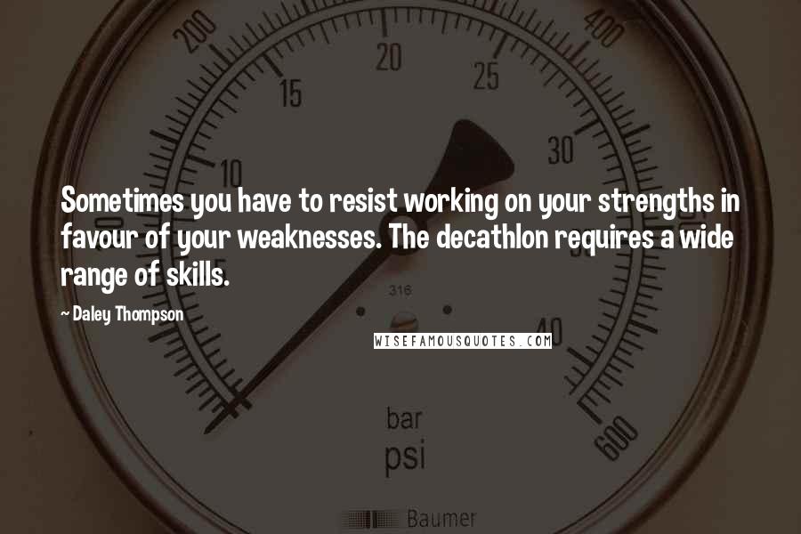 Daley Thompson Quotes: Sometimes you have to resist working on your strengths in favour of your weaknesses. The decathlon requires a wide range of skills.