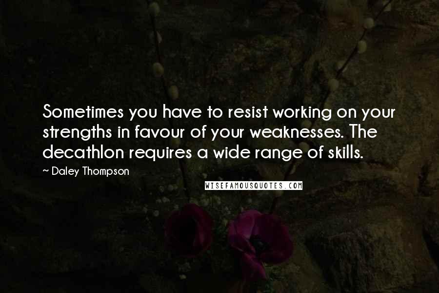 Daley Thompson Quotes: Sometimes you have to resist working on your strengths in favour of your weaknesses. The decathlon requires a wide range of skills.