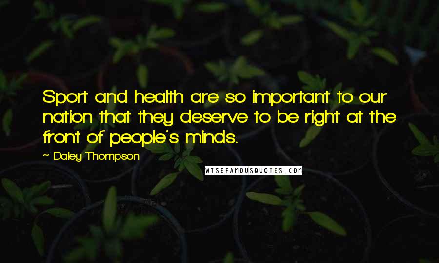 Daley Thompson Quotes: Sport and health are so important to our nation that they deserve to be right at the front of people's minds.