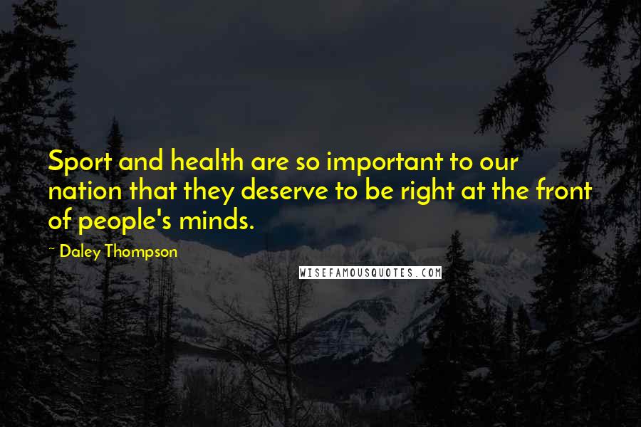 Daley Thompson Quotes: Sport and health are so important to our nation that they deserve to be right at the front of people's minds.