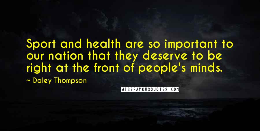 Daley Thompson Quotes: Sport and health are so important to our nation that they deserve to be right at the front of people's minds.