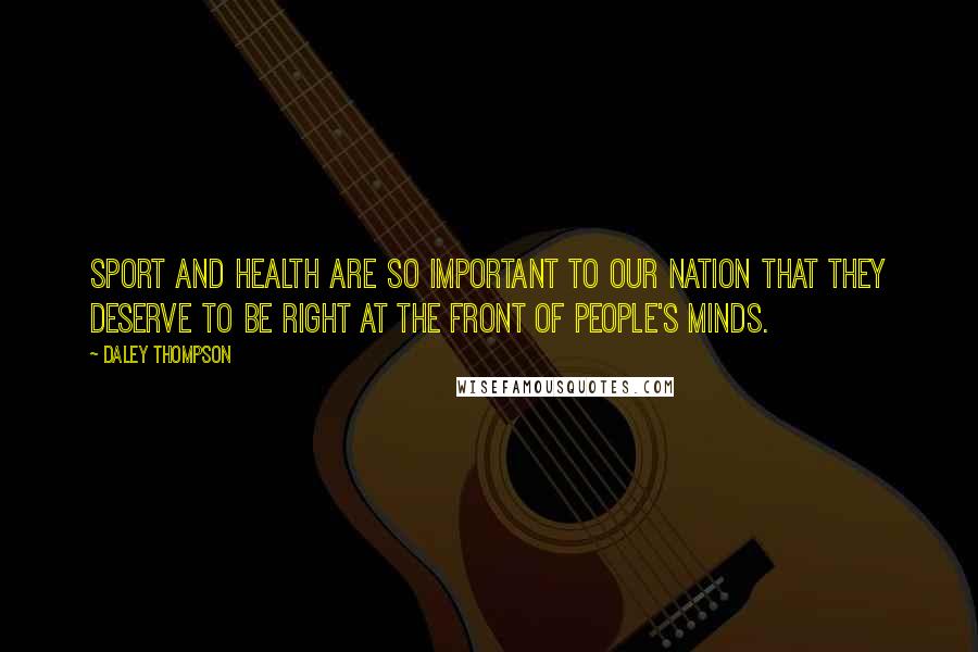 Daley Thompson Quotes: Sport and health are so important to our nation that they deserve to be right at the front of people's minds.