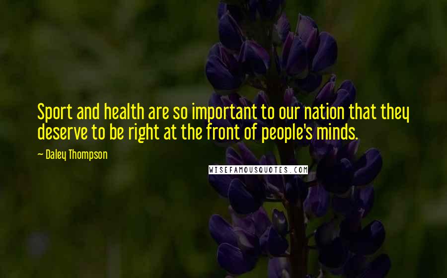 Daley Thompson Quotes: Sport and health are so important to our nation that they deserve to be right at the front of people's minds.