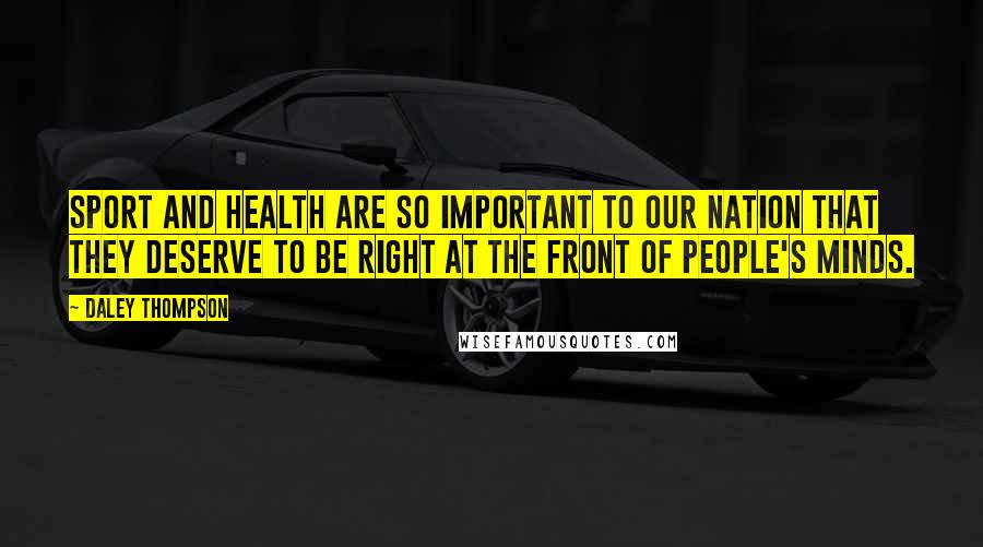 Daley Thompson Quotes: Sport and health are so important to our nation that they deserve to be right at the front of people's minds.