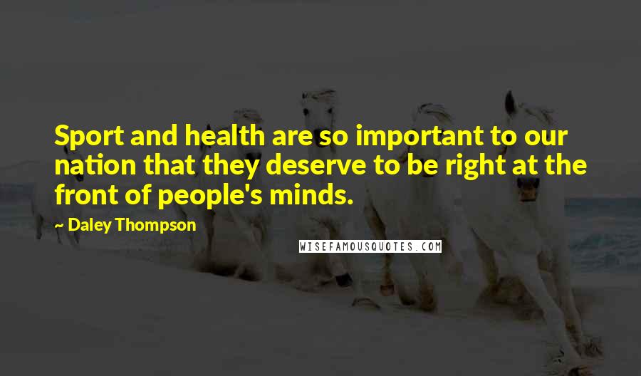 Daley Thompson Quotes: Sport and health are so important to our nation that they deserve to be right at the front of people's minds.