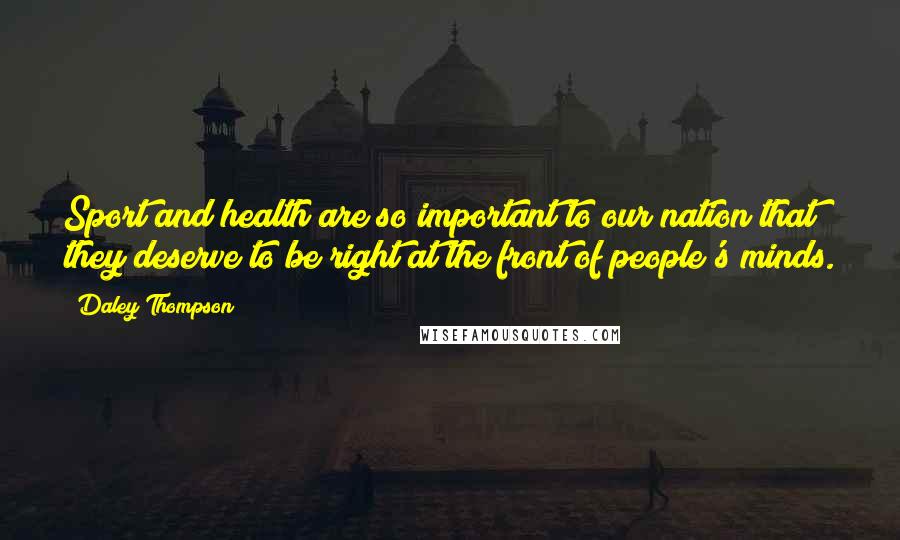 Daley Thompson Quotes: Sport and health are so important to our nation that they deserve to be right at the front of people's minds.