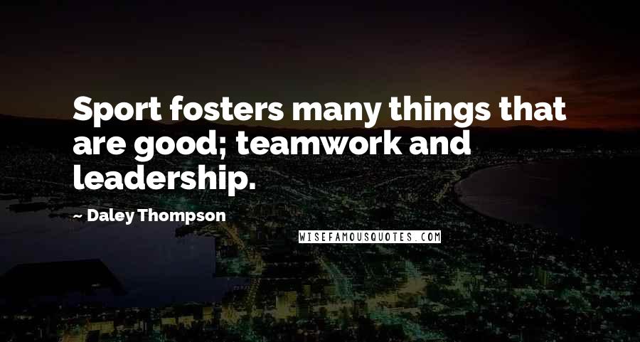 Daley Thompson Quotes: Sport fosters many things that are good; teamwork and leadership.