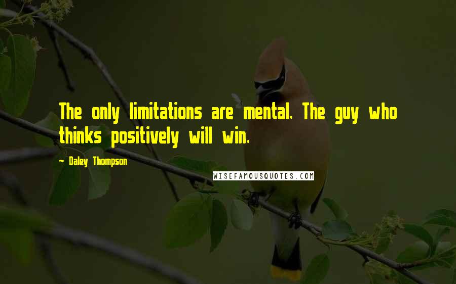 Daley Thompson Quotes: The only limitations are mental. The guy who thinks positively will win.