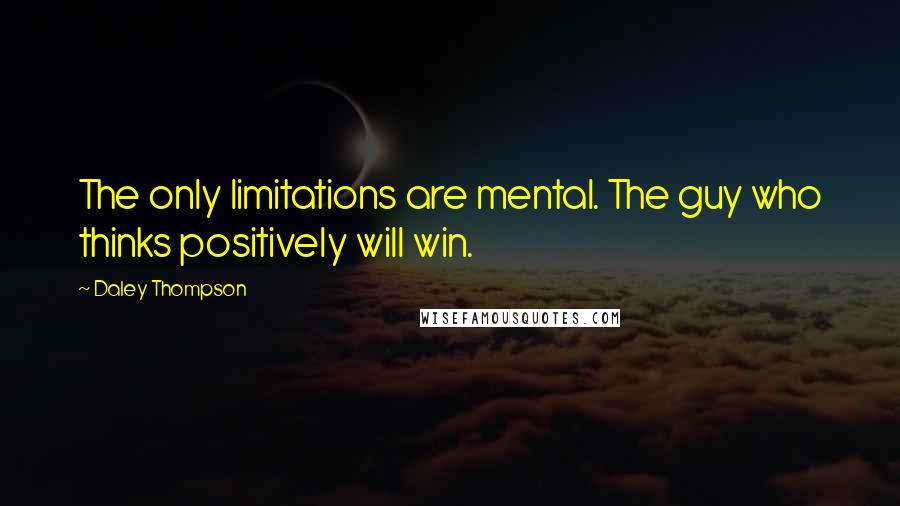 Daley Thompson Quotes: The only limitations are mental. The guy who thinks positively will win.