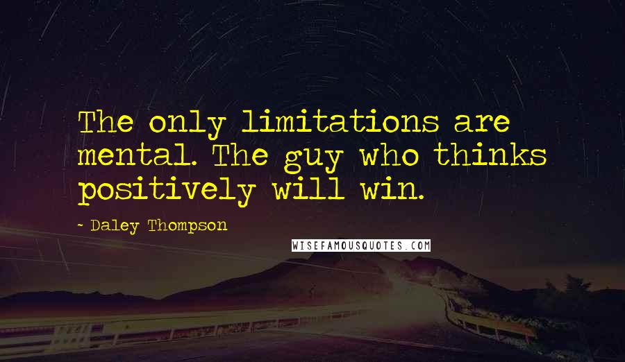 Daley Thompson Quotes: The only limitations are mental. The guy who thinks positively will win.