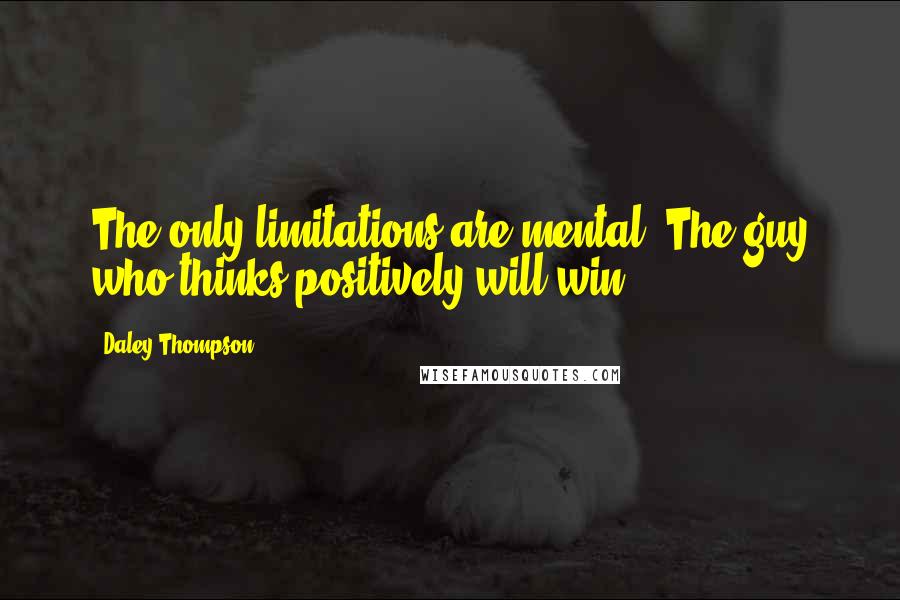 Daley Thompson Quotes: The only limitations are mental. The guy who thinks positively will win.