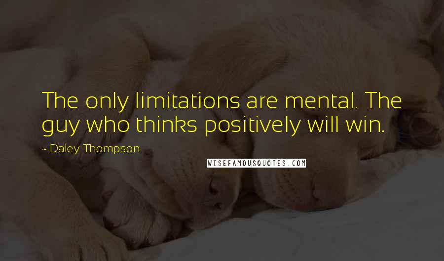 Daley Thompson Quotes: The only limitations are mental. The guy who thinks positively will win.