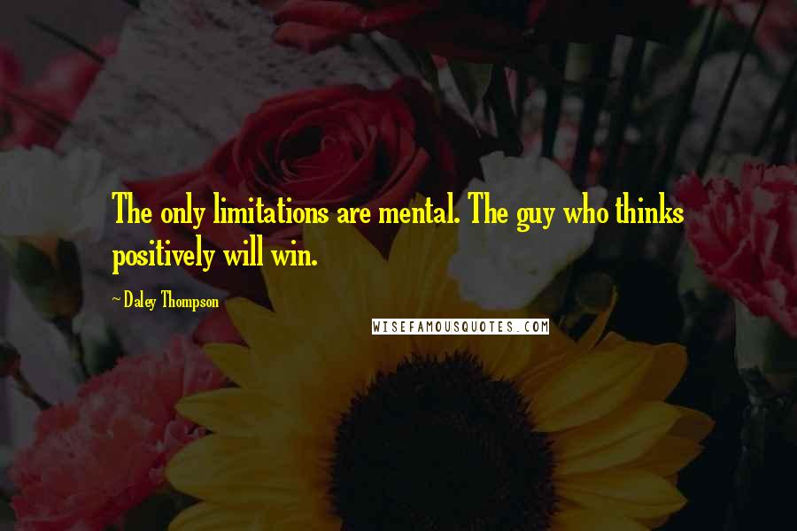 Daley Thompson Quotes: The only limitations are mental. The guy who thinks positively will win.