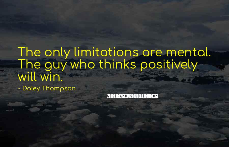 Daley Thompson Quotes: The only limitations are mental. The guy who thinks positively will win.