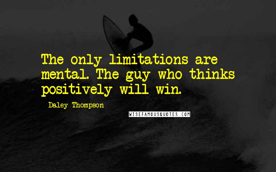 Daley Thompson Quotes: The only limitations are mental. The guy who thinks positively will win.