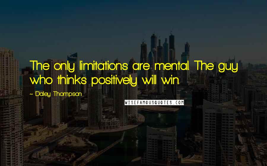 Daley Thompson Quotes: The only limitations are mental. The guy who thinks positively will win.