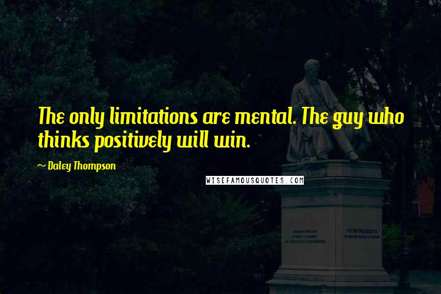 Daley Thompson Quotes: The only limitations are mental. The guy who thinks positively will win.