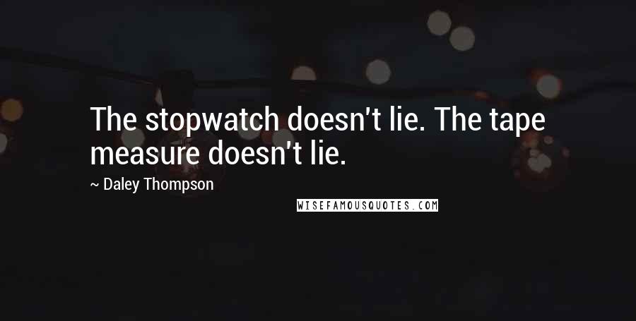 Daley Thompson Quotes: The stopwatch doesn't lie. The tape measure doesn't lie.