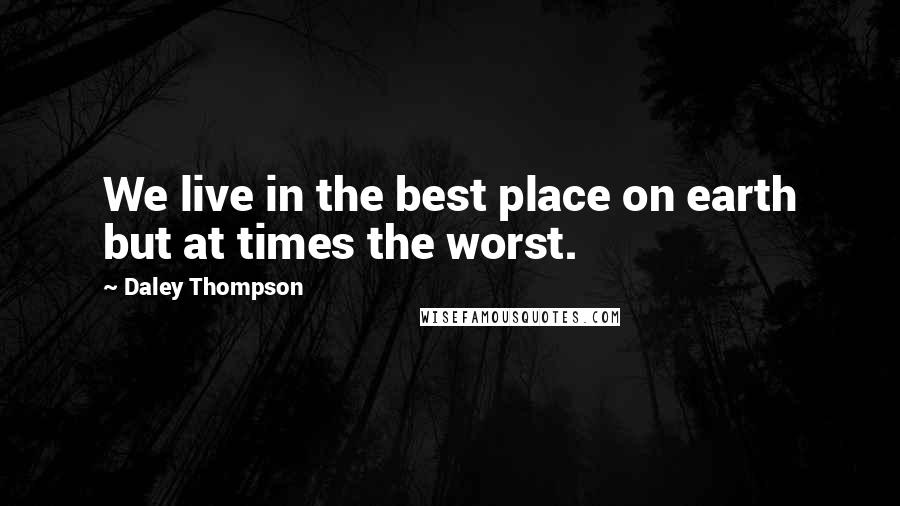 Daley Thompson Quotes: We live in the best place on earth but at times the worst.