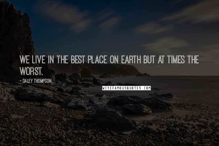 Daley Thompson Quotes: We live in the best place on earth but at times the worst.