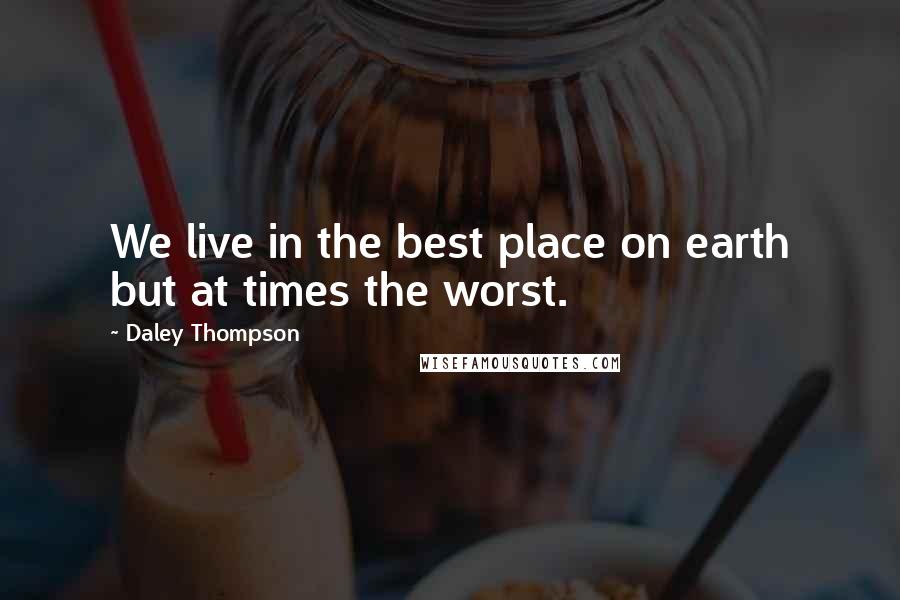 Daley Thompson Quotes: We live in the best place on earth but at times the worst.