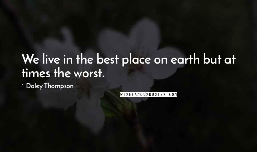 Daley Thompson Quotes: We live in the best place on earth but at times the worst.