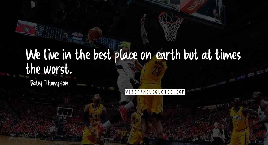 Daley Thompson Quotes: We live in the best place on earth but at times the worst.