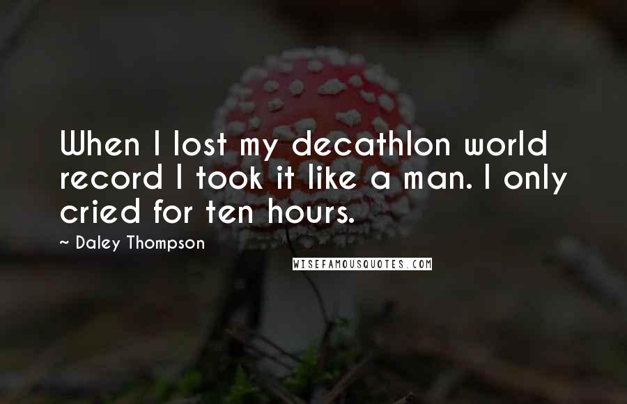 Daley Thompson Quotes: When I lost my decathlon world record I took it like a man. I only cried for ten hours.