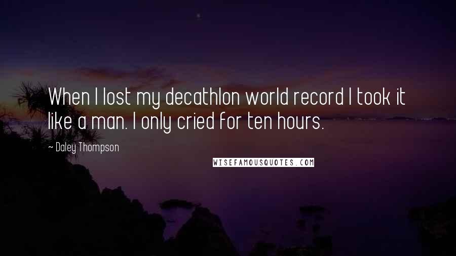 Daley Thompson Quotes: When I lost my decathlon world record I took it like a man. I only cried for ten hours.