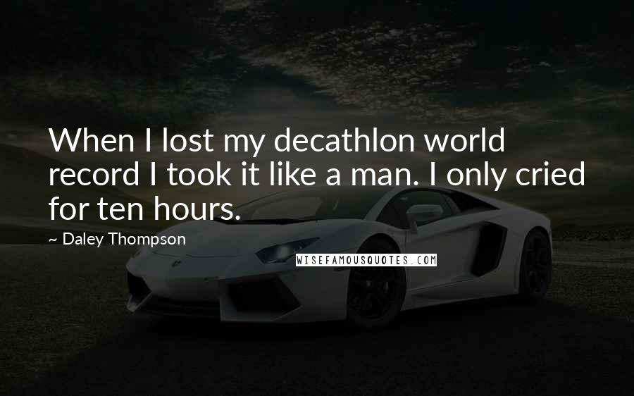 Daley Thompson Quotes: When I lost my decathlon world record I took it like a man. I only cried for ten hours.