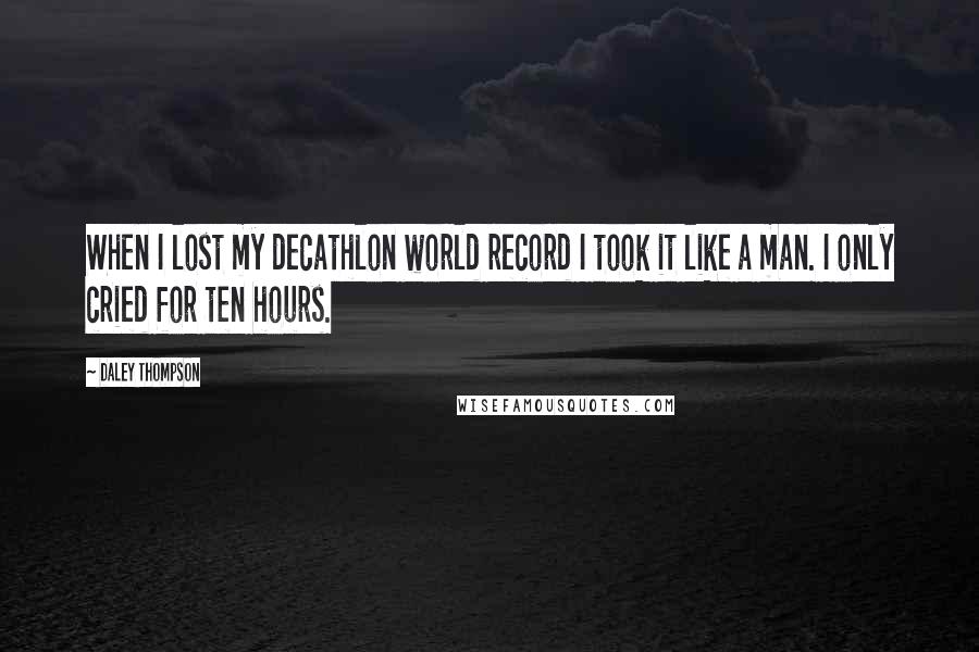 Daley Thompson Quotes: When I lost my decathlon world record I took it like a man. I only cried for ten hours.