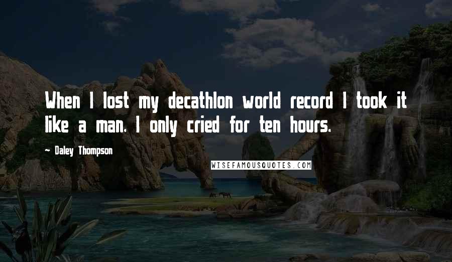 Daley Thompson Quotes: When I lost my decathlon world record I took it like a man. I only cried for ten hours.