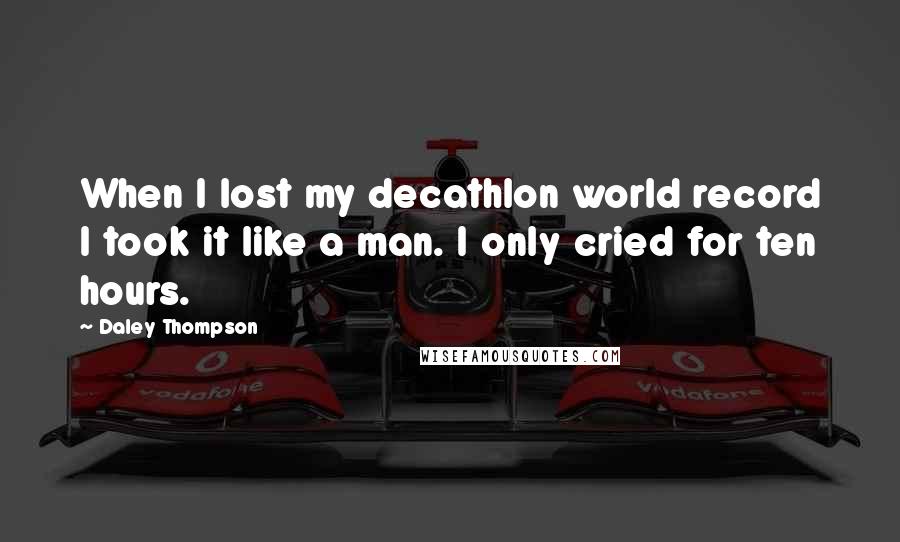 Daley Thompson Quotes: When I lost my decathlon world record I took it like a man. I only cried for ten hours.
