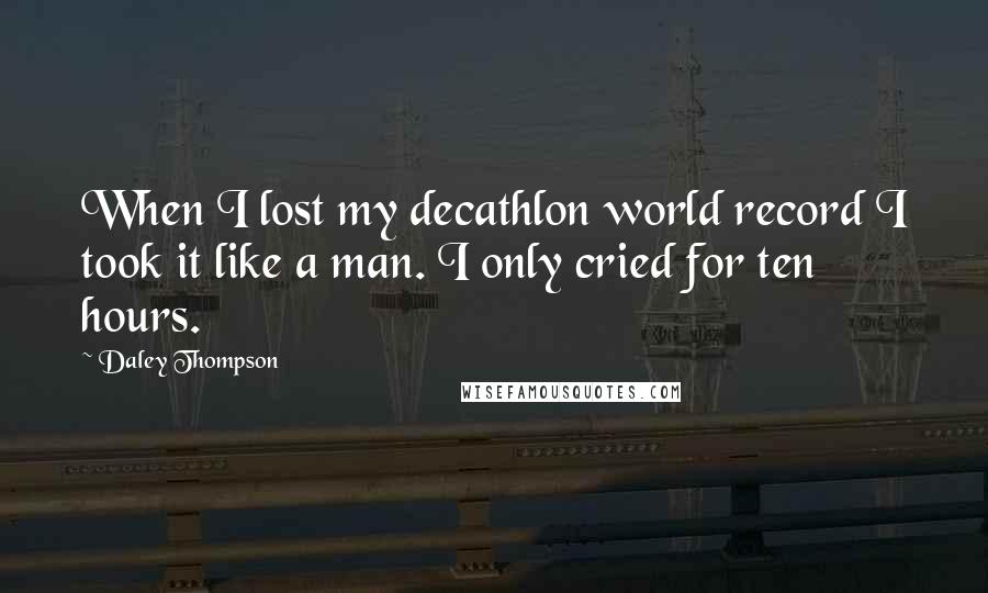 Daley Thompson Quotes: When I lost my decathlon world record I took it like a man. I only cried for ten hours.